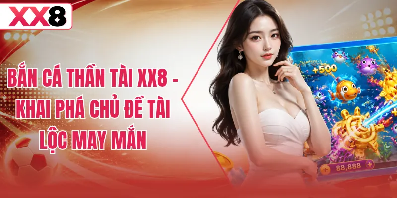 Bắn Cá Thần Tài XX8 – Khai Phá Chủ Đề Tài Lộc May Mắn