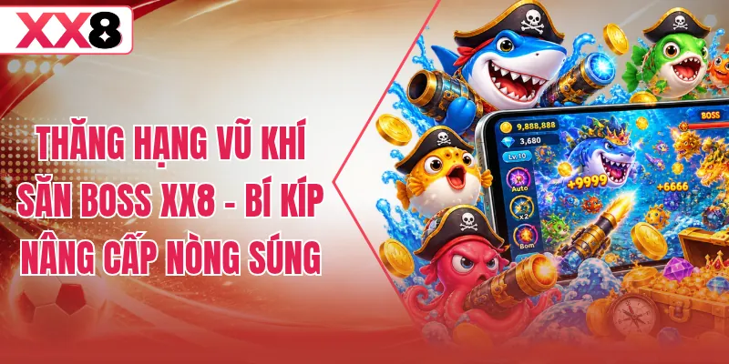 Thăng Hạng Vũ Khí Săn Boss XX8 - Bí Kíp Nâng Cấp Nòng Súng